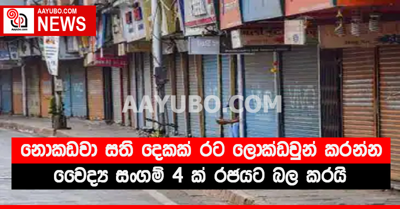 නොකඩවා සති දෙකක් රට ලොක්ඩවුන් කරන්න - වෛද්‍ය සංගම් 4 ක් රජයට බල කරයි
