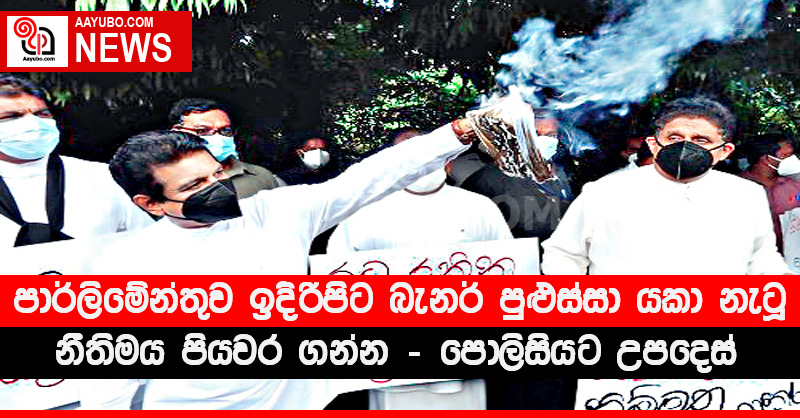 පාර්ලිමේන්තුව ඉදිරිපිට බැනර් පුළුස්සා යකා නැටූ පිරිසට නීතිමය පියවර ගන්න - පොලිසියට උපදෙස්