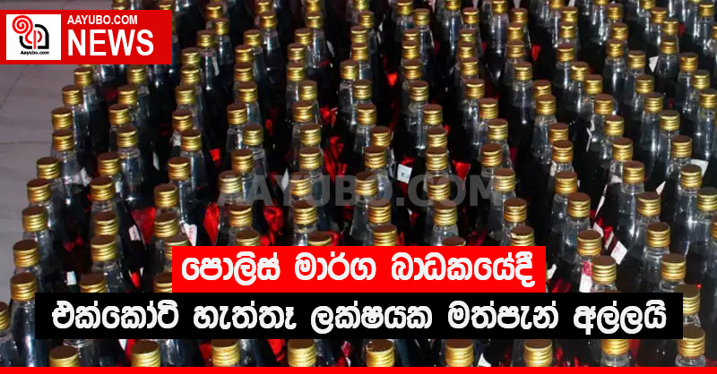 පොලිස් මාර්ග බාධකයේදී එක්කෝටි හැත්තෑ ලක්ෂයක මත්පැන් අල්ලයි