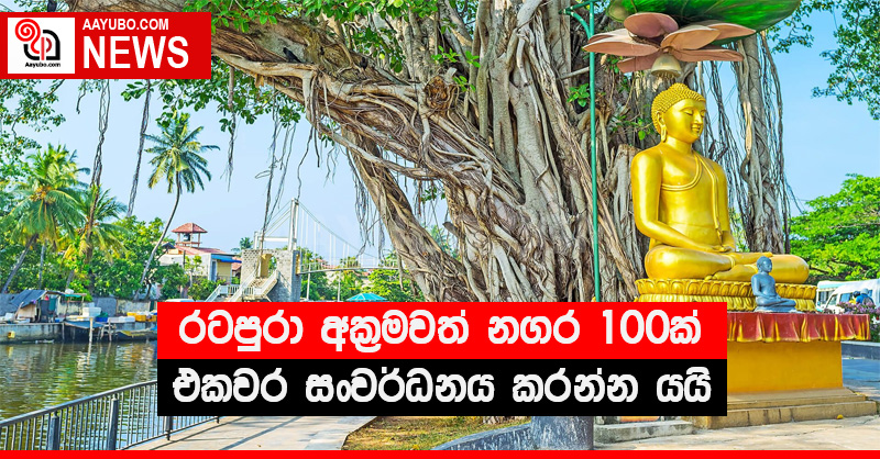 රටපුරා අක්‍රමවත් නගර 100 ක් එකවර සංවර්ධනය කරන්න යයි