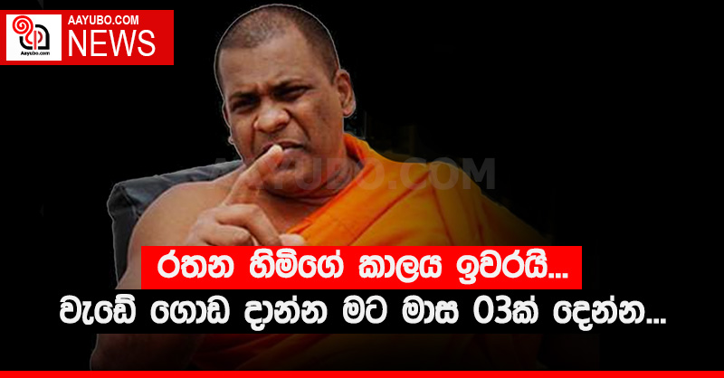 රතන හිමිගේ කාලය ඉවරයි.. වැඩේ ගොඩ දාන්න මට මාස 03ක් දෙන්න...