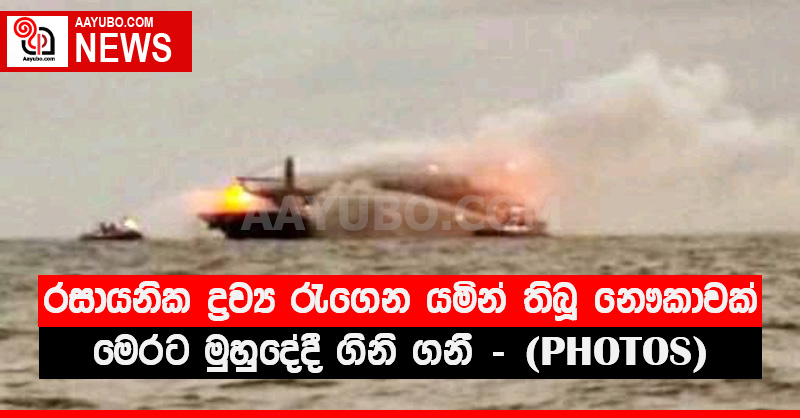 රසායනික ද්‍රව්‍ය රැගෙන යමින් තිබූ නෞකාවක් මෙරට මුහුදේදී ගිනි ගනී