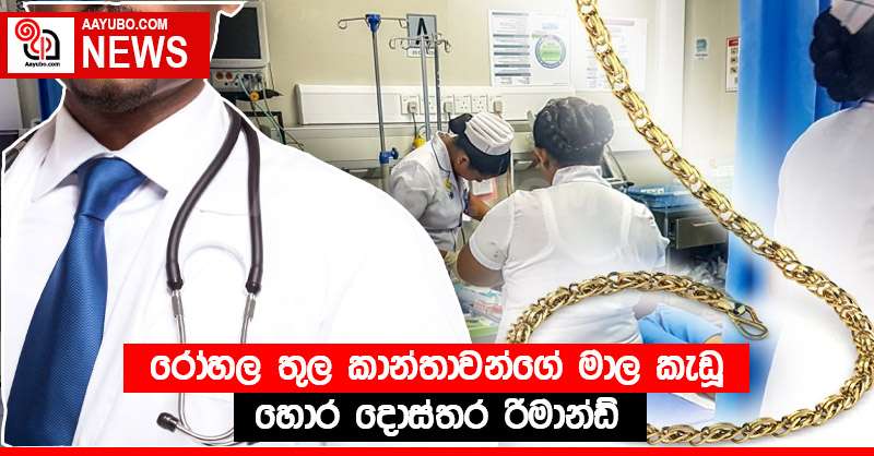 රෝහල තුල කාන්තාවන්ගේ මාල කැඩූ හොර දොස්තර රිමාන්ඩ්