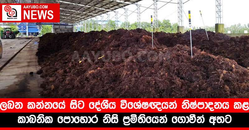 ලබන කන්නයේ සිට දේශීය විශේෂඥයන් නිෂ්පාදනය කළ කාබනික පොහොර නිසි ප්‍රමිතියෙන් ගොවීන් අතට