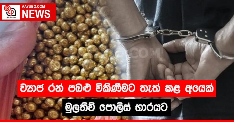 ව්‍යාජ රන් පබළු විකිණීමට තැත් කළ අයෙක් මුලතිව් පොලිස් භාරයට