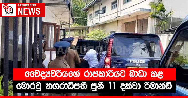 වෛද්‍යවරියගේ රාජකාරියට බාධා කළ මොරටු නගරාධිපති ජුනි 11 දක්වා රිමාන්ඩ්
